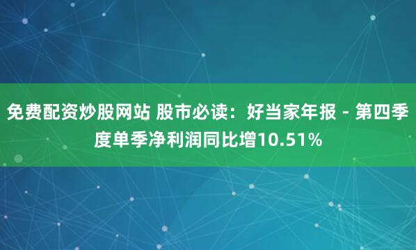 免费配资炒股网站 股市必读：好当家年报 - 第四季度单季净利润同比增10.51%