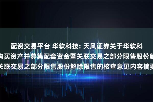 配资交易平台 华软科技: 天风证券关于华软科技发行股份及支付现金购买资产并募集配套资金暨关联交易之部分限售股份解除限售的核查意见内容摘要