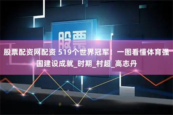 股票配资网配资 519个世界冠军！一图看懂体育强国建设成就_时期_村超_高志丹